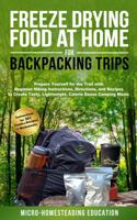 Freeze Drying Food At Home For Backpacking Trips: Prepare Yourself for the Trail with Beginner Hiking Instructions, Directions, and Recipes to Create Tasty, Lightweight, Calorie Dense Camping Meals 1960751182 Book Cover
