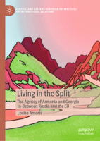 LIVING IN THE SPLIT: The agency of Armenia and Georgia in-between Russia and the EU (Central and Eastern European Perspectives on International Relations) 3032065763 Book Cover
