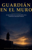 Guardián en el Muro: Un mapa completo de la escatología bíblica, de los fundamentos al Apocalipsis explicado (Escathology) (Spanish Edition) 9998918707 Book Cover
