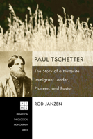 Paul Tschetter: The Story of a Hutterite Immigrant Leader, Pioneer, and Pastor (Princeton Theological Monograph) 1606081349 Book Cover