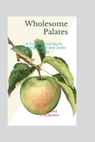 Wholesome Palates: A Culinary Journey to Lifelong Health and Joyful Living B0CTH2LLXK Book Cover