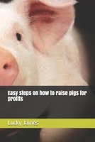 Easy steps on how to raise pigs for profits 152137614X Book Cover