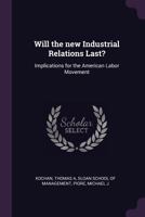 Will the New Industrial Relations Last?: Implications for the American Labor Movement 1378087097 Book Cover