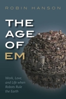 The Age of Em: Work, Love and Life When Robots Rule the Earth 0198754620 Book Cover