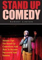 Stand Up Comedy: Serious Tips For Stand-Up Comedians And How To Become Successful And Famous 1503030148 Book Cover