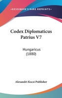 Codex Diplomaticus Patrius V7: Hungaricus (1880) 1168144426 Book Cover