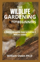 THE WILDLIFE GARDENING FOR BEGINNERS: A Perfect Beginners Guide In Starting A Wildlife Garden B096LTVCX4 Book Cover