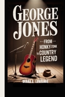 GEORGE JONES: From Honky-Tonk to Country Legend - The Untold Story of a Voice That Defined an Era B0GPPPMDFJ Book Cover
