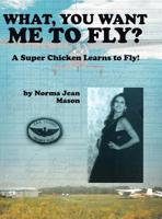 What, You Want Me to Fly?: A Super Chicken Learns to Fly! 1489721231 Book Cover