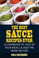 The Best Sauce Recipes Ever!: Easy Ways to Jazz Up Your Meals with Amazing Sauces 1502920999 Book Cover