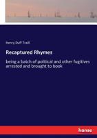 Recaptured Rhymes; Being a Batch of Political and Other Fugitives Arrested and Brought to Book 3337271510 Book Cover