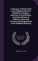 A glossary of words used in the neighbourhood of Sheffield, including a selection of local names, and some notices of folklore, games and customs 1514891263 Book Cover