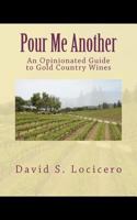 Pour Me Another: An Opinionated Guide to Gold Country Wines 2011 0615467830 Book Cover