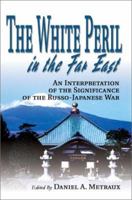The White Peril in the Far East: An Interpretation of the Significance of the Russo-Japanese War 0595264999 Book Cover