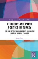 Ethnicity and Party Politics in Turkey: The Rise of the Kurdish Party During the Kurdish Opening Process 036714591X Book Cover