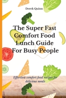 The Super Fast Comfort Food Lunch Guide For Busy People: Effortless comfort food recipes for delicious meals 1803174536 Book Cover