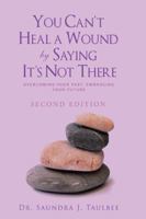 You Can't Heal a Wound by Saying It's Not There: Overcoming Your Past, Embracing Your Future 1524694835 Book Cover