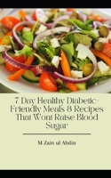 7 Day Healthy Diabetic-Friendly Meals & Recipes That Wont Raise Blood Sugar B0CH253NPG Book Cover