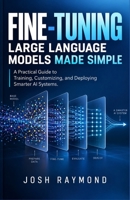FINE-TUNING LARGE LANGUAGE MODELS MADE SIMPLE: A Practical Guide to Training, Customizing, and Deploying Smarter AI Systems. B0HJPGR48H Book Cover