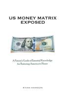 U.S. Money Matrix Exposed: A Patriot's Guide of Essential Knowledge for Restoring America to Honor-(Premiere Hardcover Edition) 0692430938 Book Cover