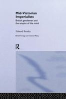 Mid-Victorian Imperialists  British Gentlemen and the Empire of the Mind (British Foreign and Colonial Policy) 1138878154 Book Cover