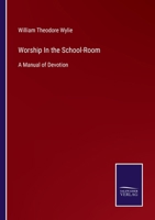 Worship in the School-Room: A Manual of Devotion Intended Especially for the School, Also Adapted to the Family 1014635047 Book Cover