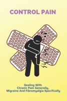 Control Pain: Dealing With Chronic Pain Generally, Migraine And Fibromyalgia Specifically: Control Sciatica Pain B093RP1B98 Book Cover