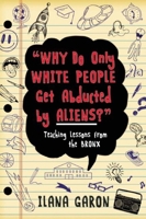 Why Do Only White People Get Abducted by Aliens?: Teaching Lessons from the Bronx 1634502248 Book Cover
