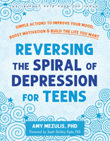 Reversing the Spiral of Depression for Teens: Simple Actions to Improve Your Mood, Boost Motivation, and Build the Life You Want 164848347X Book Cover