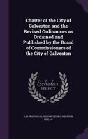 Charter of the City of Galveston and the Revised Ordinances as Ordained and Published by the Board of Commissioners of the City of Galveston 1347401237 Book Cover