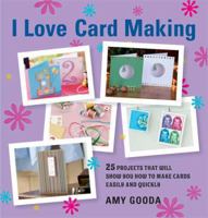 I Love Card Making: 25 Projects That will Show You How to Make Cards Easily and Quickly 1605299413 Book Cover