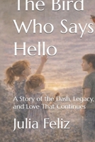 The Bird Who Says Hello: A Story of the Dash, Legacy, and Love That Continues B0GQZ7LF19 Book Cover