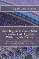 Urdu Beginners Guide: Start Speaking Urdu Phrases with English Pronunciations Learn Urdu Quickly: 100 Most Used Urdu Conversational Vocabulary Phrases with Roman Urdu 1542775000 Book Cover