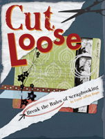 Cut Loose: Break the Rules of Scrapbooking 1599630206 Book Cover