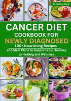 Cancer Diet Cookbook for Newly Diagnosed: 100+ Nourishing Recipes and Meal Plans to Support Your Journey to Healing and Wellness B0CNYLZJJ3 Book Cover