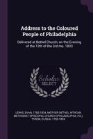 Address to the Coloured People of Philadelphia: Delivered at Bethel Church, on the Evening of the 12th of the 3rd Mo. 1833 1342147537 Book Cover