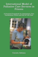 International Model of Palliative Care Services in Prisons: A Practical Framework for Assessment, Care Coordination, Ethics and End-of-Life Care (Palliative education) B0H7RGTT9T Book Cover