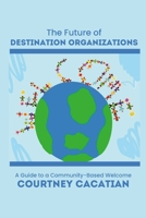 The Future of Destination Organizations: A Guide to a Community-Based Welcome 1312410981 Book Cover
