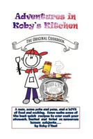 Adventures in Koby's Kitchen: A Man, Some Pots and Pans, and a Love of Food and Cooking. Come Make Some of the Best Quick Recipes to Ever Coat Your Stomach. Tested and Tried on Numerous Human Subjects 1547218126 Book Cover