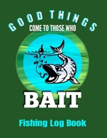 Good Things Come To Those Who Bait Fishing Log Book: Notebook / Journal  - Record Details of Fishing Trip, Including Lures, Date, Time, Location, ... Tide and Moon Phases, additional Notes 1692139789 Book Cover