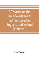 A Treatise On the Law of Evidence As Administered in England and Ireland: With Illustrations from Scotch, Indian, American, and Other Legal Systems, Volume 1 935389347X Book Cover