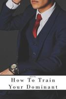 BDSM: How To Train Your Dominant: A Submissive’s Guide To Training Their Dom Without Ruining The Power Dynamic Of Their BDSM Relationship 1790173663 Book Cover