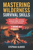 MASTERING WILDERNESS SURVIVAL SKILLS: Proven Strategies and Tools to Navigate, Adapt, and Thrive in Any Outdoor Adventure B0DSB73VNT Book Cover