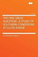 The One Great Question: A Study Of Southern Conditions At Close Range (1907) 0548616329 Book Cover