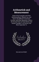 Arithmetick and Measurement: Improv'd by Examples and Plain Demonstrations: Wherein Are Laid Down, the Different Customary Perches, and Other Measures, Used in the Several Parts of Great Britain and I 1357050798 Book Cover