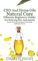 CBD And Hemp Oils Natural Cure Ultimate Beginners Guide: For Relieving Pain And Anxiety: Discover The Truth And Enhance YOUR Health and Reverse Diseases 1719096422 Book Cover