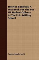 Interior Ballistics; A Text Book for the Use of Student Officers at the U.S. Artillery School - Primary Source Edition 137715436X Book Cover