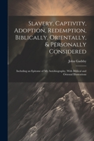 Slavery, Captivity, Adoption, Redemption, Biblically, Orientally, & Personally Considered: Including an Epitome of My Autobiography, With Biblical and Oriental Illustrations 1021331929 Book Cover