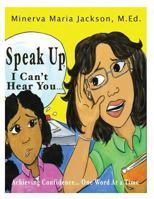 Speak Up, I Can't Hear You: Achieving Confidence... One Word at a Time 0996569464 Book Cover