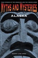 Myths and Mysteries of Alaska: True Stories of the Unsolved and Unexplained 0762772220 Book Cover